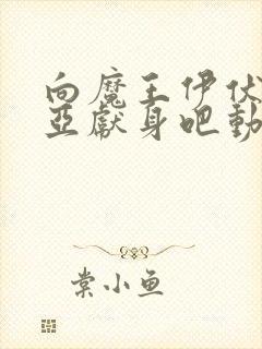 向魔王伊伏洛基亚献身吧动漫全集