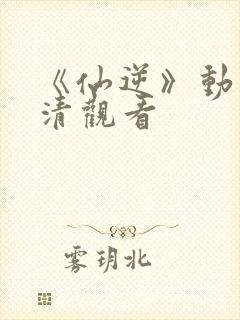 《仙逆》动漫高清观看