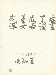 我养成了病娇反派女帝漫画免费下拉