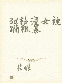 3d动漫女被蹂躏粗暴