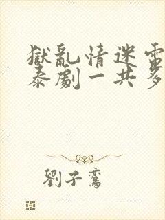 狱乱情迷电视剧泰剧一共多少集