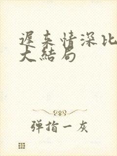 迟来情深比草贱大结局