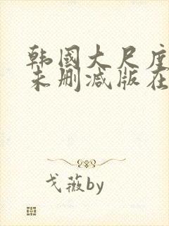 韩国大尺度电影未删减版在线观看