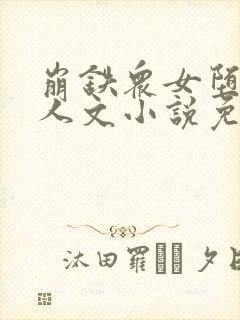 崩铁众女堕落同人文小说免费阅读昔