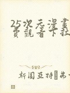 25次元漫画免费观看下拉式漫画