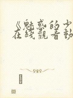 《魅惑的少女》在线观看动漫全集