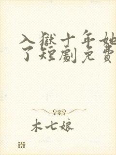 入狱十年她们慌了短剧免费