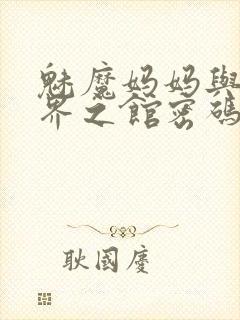 魅魔妈妈与异世界之馆密码