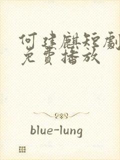 何建麒短剧大全免费播放