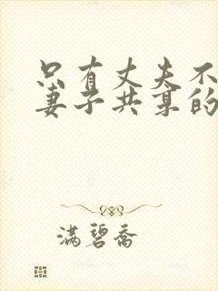 只有丈夫不知道妻子共享的秘密