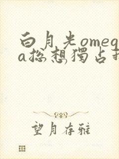 白月光omega总想独占我广播剧