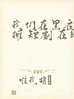 我们在黑夜中相拥 短剧 在线播放