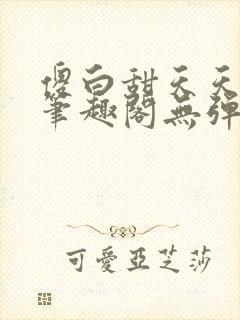 傻白甜天天挨 笔趣阁无弹窗