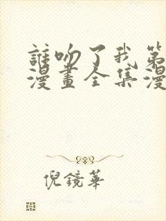 谁吻了我第三季漫画全集漫画免费阅读