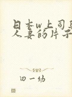 日本w上司与的人妻的片子电影