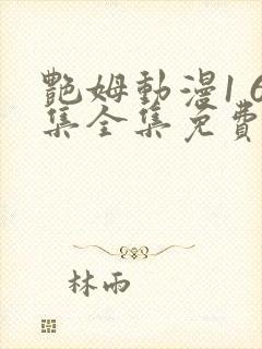 艳姆动漫1 6集全集免费观看