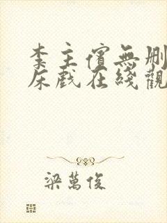 李主傧无删减版床戏在线观看