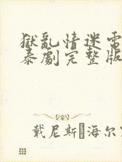 狱乱情迷电视剧泰剧完整版第七集