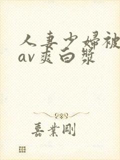 人妻少妇被粗大av爽白浆封面