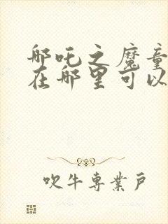 哪吒之魔童降世在哪里可以免费看