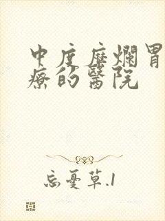 中度糜烂胃炎治疗的医院