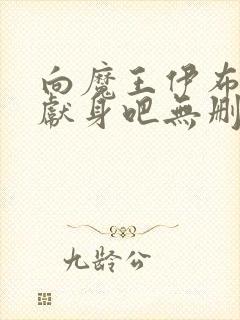 向魔王伊布罗贾献身吧无删减