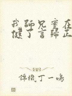 我师兄实在太稳健了言归正传小说最新