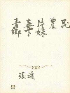 青春片农民伯伯乡下妹