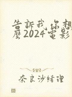 告诉我你想要什么2024电影免费观看