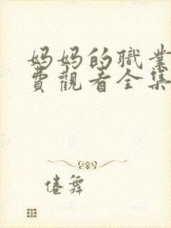 妈妈的职业7免费观看全集高清