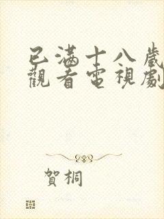 已满十八岁免费观看电视剧的软件有