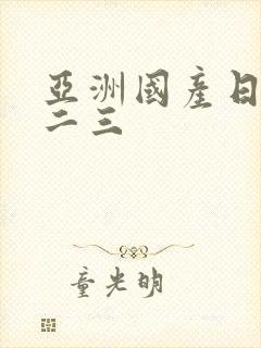 亚洲国产日韩一二三