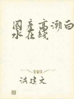 国产高潮白浆喷水在线封面