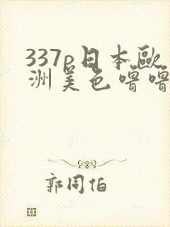 337p日本欧洲美色噜噜