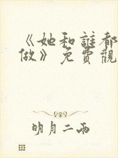 《她和谁都可以做》免费观看全集