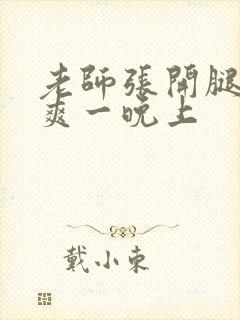 老师张开腿让我爽一晚上