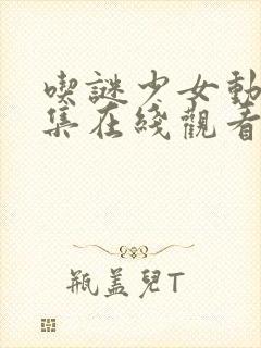 吃谜少女动漫全集在线观看完整版高