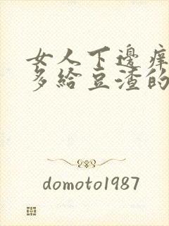 女人下边痒痒好多给豆渣的东西