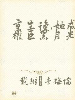 重生后,她成了权臣黑月光小说