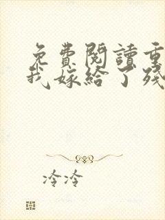 免费阅读重生后我嫁给了残疾大佬