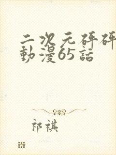 二次元砰砰砰的动漫65话