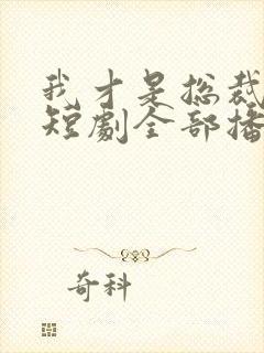 我才是总裁夫人短剧全部播放