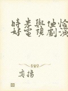 时光与他恰是正好电视剧演员表