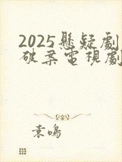 2025悬疑剧破案电视剧推荐