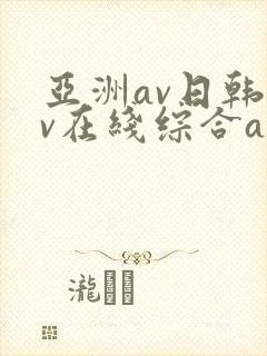 亚洲av日韩av在线综合av