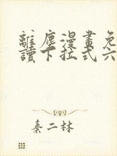 离尘漫画免费阅读下拉式六漫画