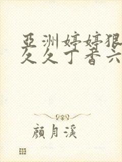 亚洲婷婷狠狠久久久丁香六月