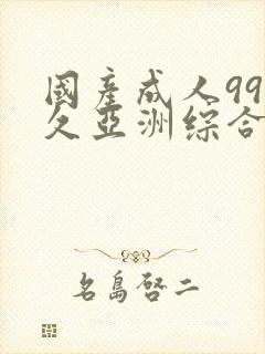 国产成人99久久亚洲综合精品_