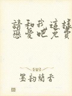 请和我这样的谈恋爱吧免费观看