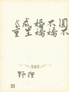 《成婚不圆房?重生娇娇不嫁他急了》